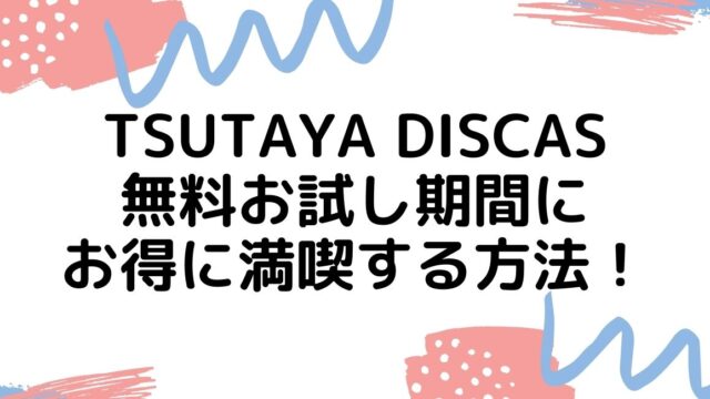 TSUTAYA DISCASの無料お試し期間にお得に満喫する方法！