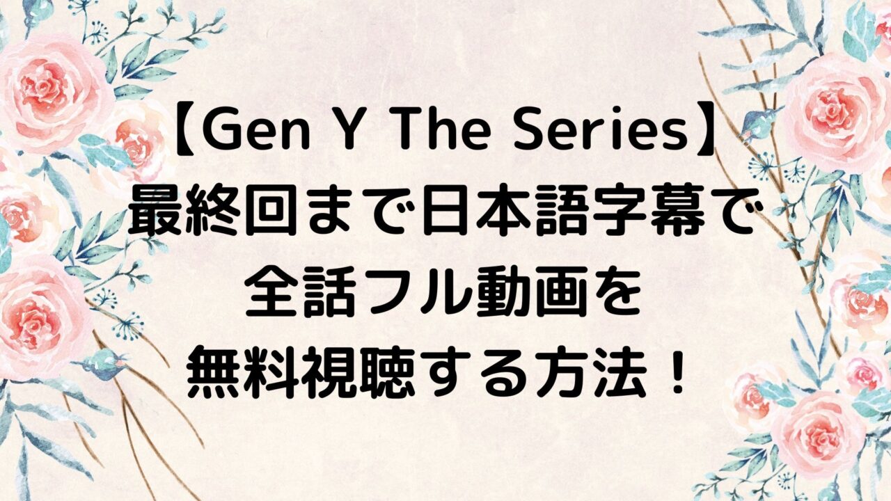 Gen Y The Seriesを最終回まで日本語字幕で全話フル動画を無料視聴する方法！