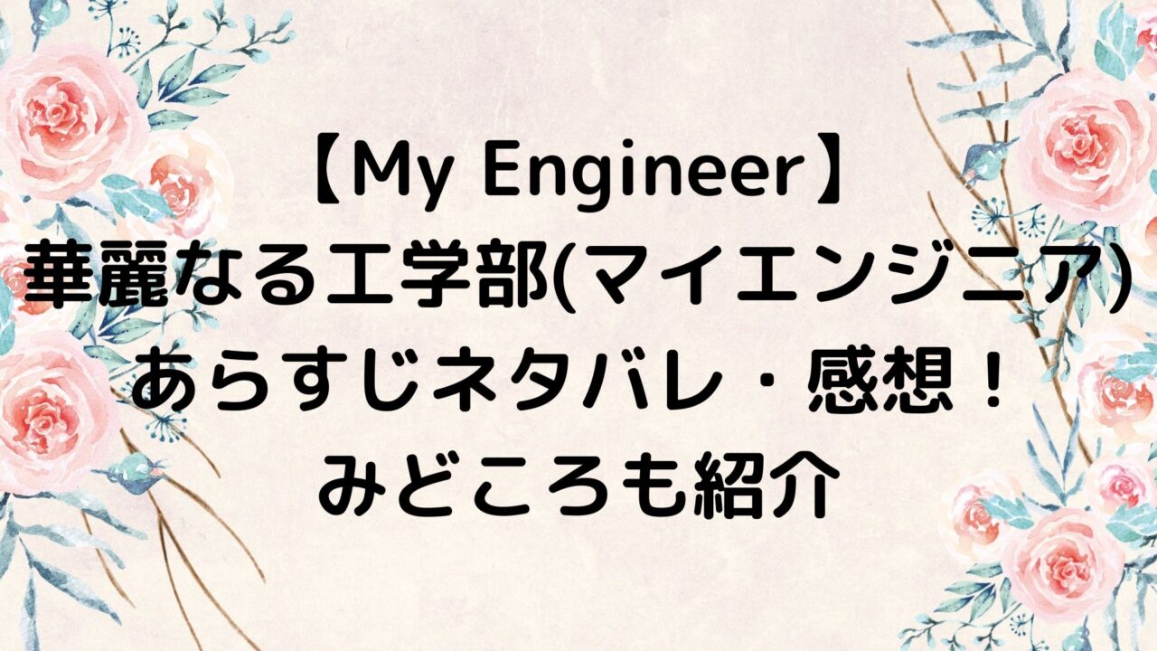 My Engineer 〜華麗なる工学部～/マイエンジニア あらすじネタバレ・感想まとめ！みどころも紹介