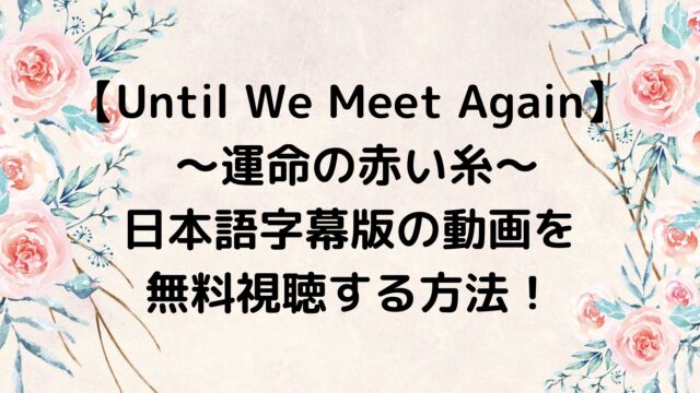 Until We Meet Again 運命の赤い糸 の日本語字幕版の動画を無料視聴する方法！