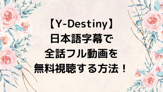Y-Destiny/ワイディスティニーを日本語字幕で全話フル動画を無料視聴する方法！