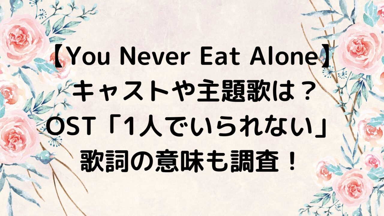 You Never Eat Alone キャストや主題歌は？「1人でいられない」の歌詞の意味も調査！
