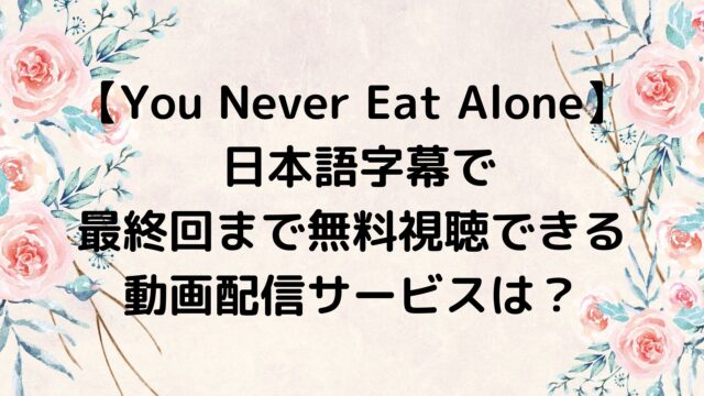 You Never Eat Alone日本語字幕で最終回まで無料視聴できる動画配信サービスは？