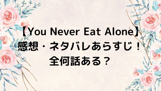 You Never Eat Aloneの感想・ネタバレあらすじまとめ！全何話ある？