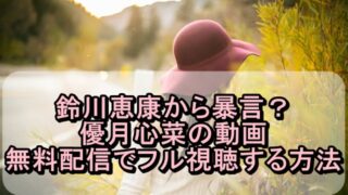 鈴川恵康から暴言?優月心菜の動画を無料配信でフル視聴する方法!
