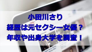 小田川さりの経歴は元セクシー女優?年収や出身大学を調査!
