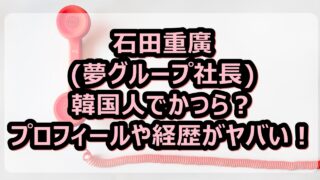 石田重廣 夢グループ社長 は韓国人でかつら プロフィールや経歴がヤバい やんかねちゃんの 種活 さがし