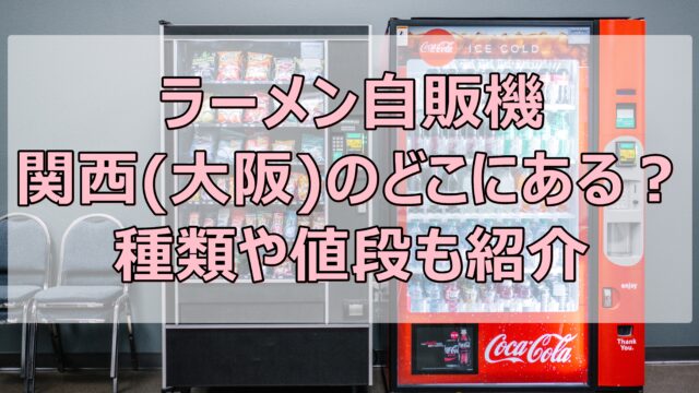 ラーメン自販機は関西(大阪)のどこにある？種類や値段も紹介